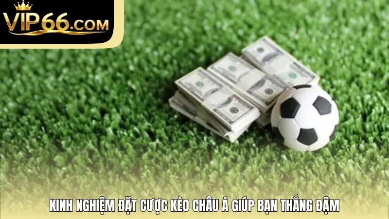 Kinh nghiệm đặt cược kèo châu Á giúp bạn thắng đậm