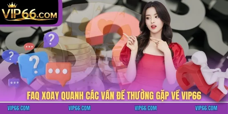 FAQ xoay quanh các vấn đề thường gặp về VIP66