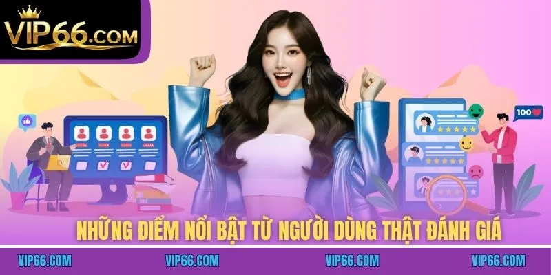 Những điểm nổi bật từ người dùng thật đánh giá