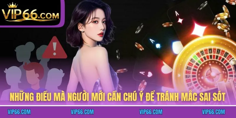 Những điều mà người mới cần chú ý để tránh mắc sai sót